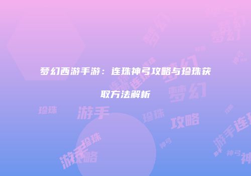 梦幻西游手游：连珠神弓攻略与珍珠获取方法解析