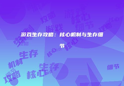 游戏生存攻略：核心机制与生存细节