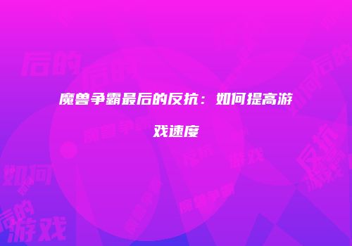 魔兽争霸最后的反抗：如何提高游戏速度