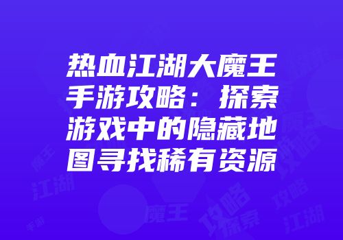 热血江湖大魔王手游攻略：探索游戏中的隐藏地图寻找稀有资源