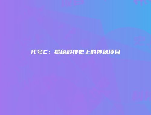 代号C：揭秘科技史上的神秘项目