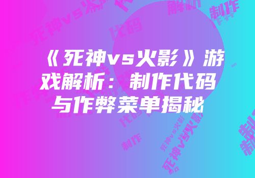《死神vs火影》游戏解析：制作代码与作弊菜单揭秘