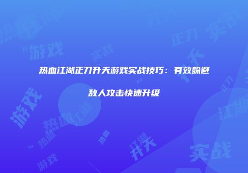 热血江湖正刀升天游戏实战技巧：有效躲避敌人攻击快速升级