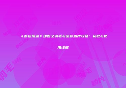 《泰拉瑞亚》沙漠之羽毛与暗影鳞片攻略：获取与使用详解