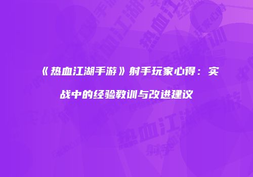 《热血江湖手游》射手玩家心得：实战中的经验教训与改进建议