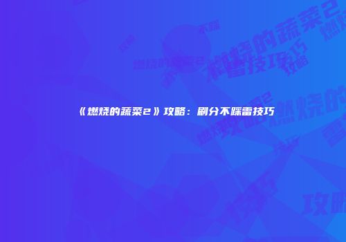《燃烧的蔬菜2》攻略：刷分不踩雷技巧