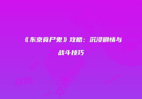《东京食尸鬼》攻略：沉浸剧情与战斗技巧