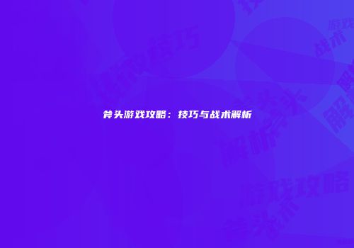 斧头游戏攻略：技巧与战术解析
