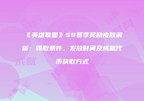 《英雄联盟》S9赛季奖励皮肤解析：领取条件、发放时间及成就代币获取方式