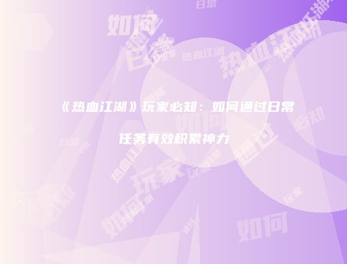 《热血江湖》玩家必知：如何通过日常任务有效积累神力