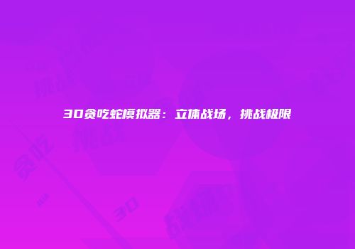 3D贪吃蛇模拟器：立体战场，挑战极限