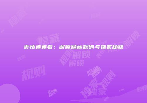 表情连连看：解锁隐藏规则与独家秘籍