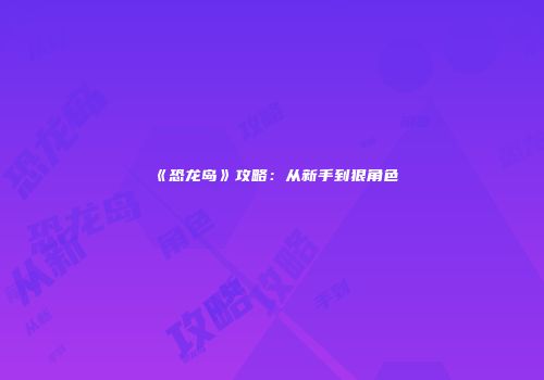 《恐龙岛》攻略：从新手到狠角色