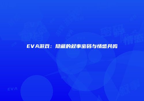 EVA游戏：隐藏的叙事密码与情感共鸣