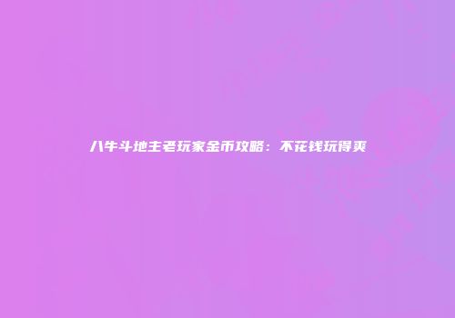 八牛斗地主老玩家金币攻略：不花钱玩得爽