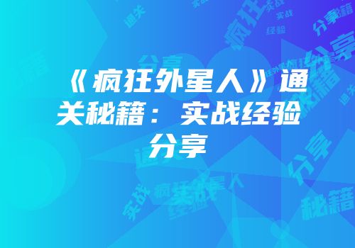 《疯狂外星人》通关秘籍：实战经验分享