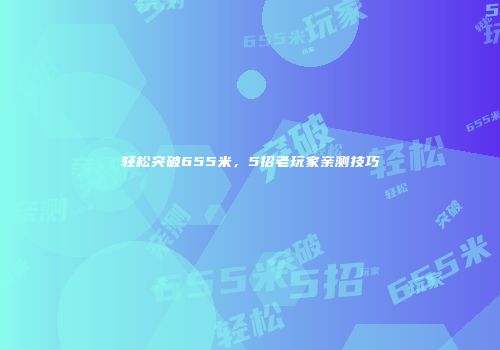 轻松突破655米，5招老玩家亲测技巧