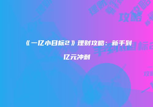 《一亿小目标2》理财攻略：新手到亿元冲刺