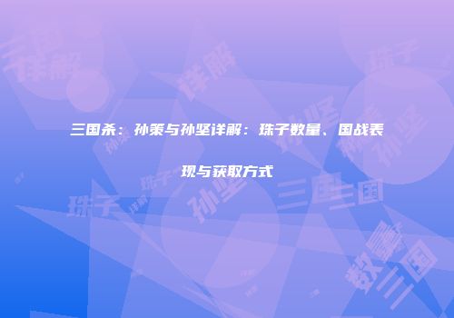 三国杀：孙策与孙坚详解：珠子数量、国战表现与获取方式