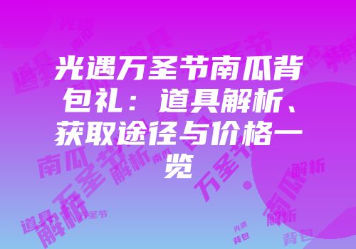 光遇万圣节南瓜背包礼：道具解析、获取途径与价格一览