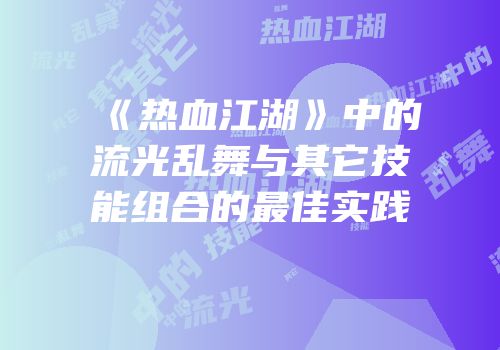 《热血江湖》中的流光乱舞与其它技能组合的最佳实践