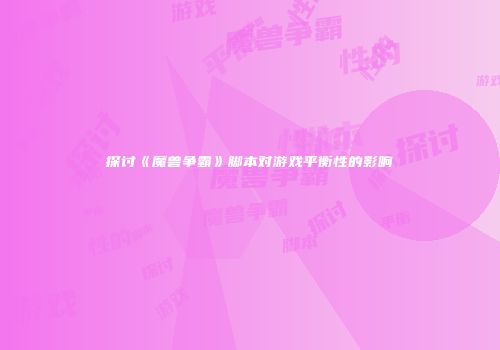 探讨《魔兽争霸》脚本对游戏平衡性的影响