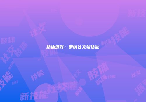 肢体派对：解锁社交新技能