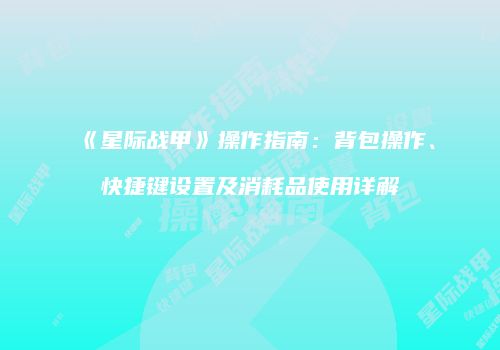 《星际战甲》操作指南：背包操作、快捷键设置及消耗品使用详解