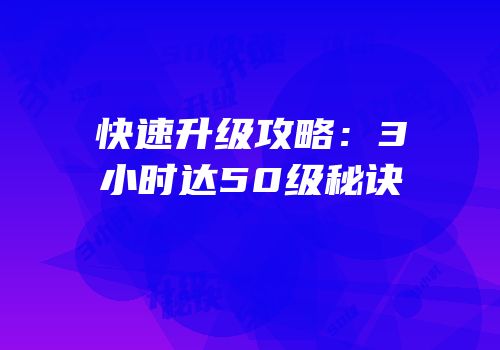 快速升级攻略：3小时达50级秘诀