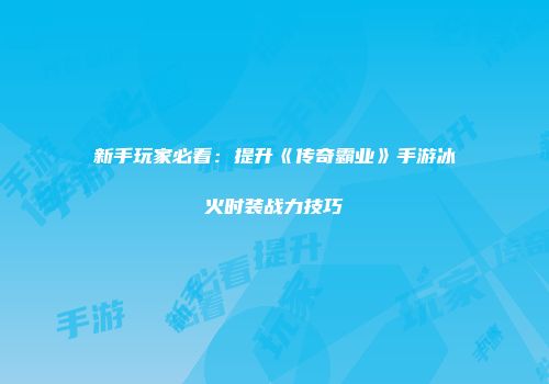 新手玩家必看：提升《传奇霸业》手游冰火时装战力技巧