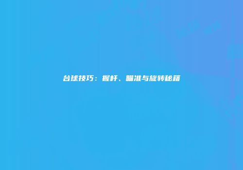 台球技巧：握杆、瞄准与旋转秘籍