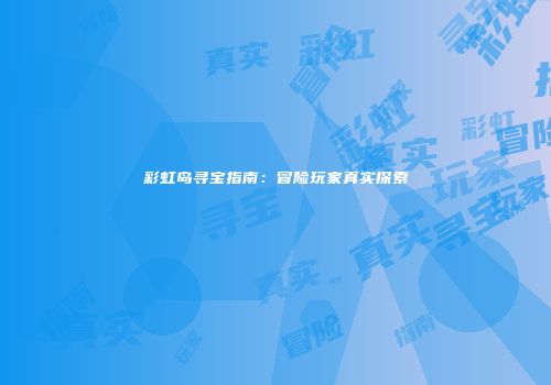 彩虹岛寻宝指南：冒险玩家真实探索