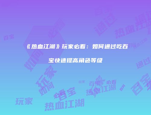 《热血江湖》玩家必看：如何通过吃百宝快速提高角色等级