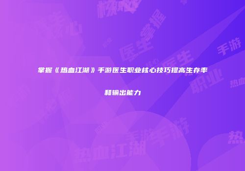 掌握《热血江湖》手游医生职业核心技巧提高生存率和输出能力