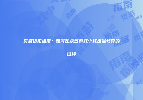 页游折扣指南：如何在众多游戏中找出最划算的选择