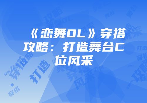 《恋舞OL》穿搭攻略：打造舞台C位风采