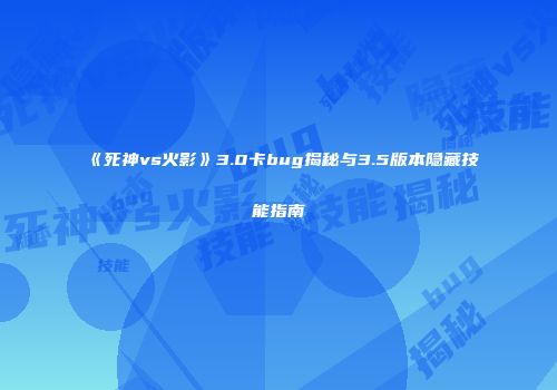 《死神vs火影》3.0卡bug揭秘与3.5版本隐藏技能指南