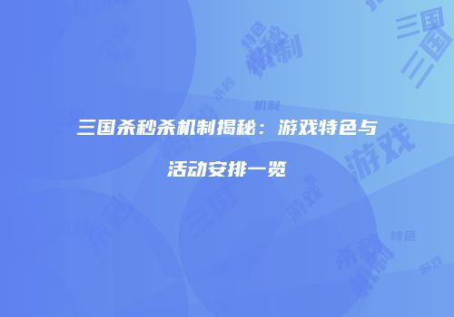 三国杀秒杀机制揭秘：游戏特色与活动安排一览