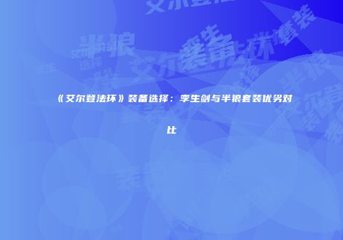《艾尔登法环》装备选择：孪生剑与半狼套装优劣对比