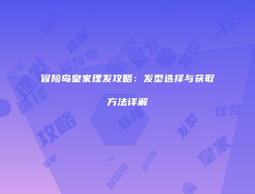 冒险岛皇家理发攻略：发型选择与获取方法详解