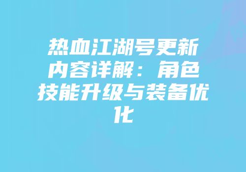 热血江湖号更新内容详解：角色技能升级与装备优化