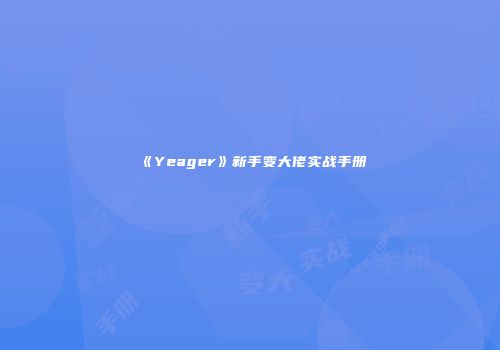 《Yeager》新手变大佬实战手册