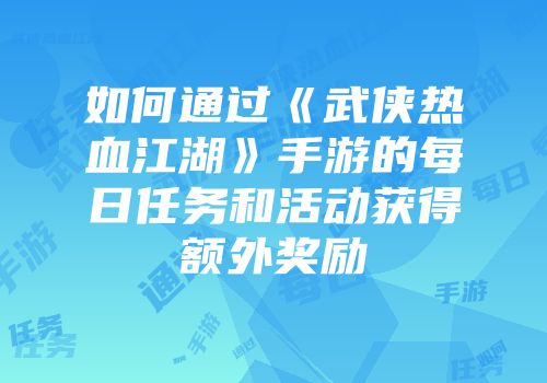 如何通过《武侠热血江湖》手游的每日任务和活动获得额外奖励