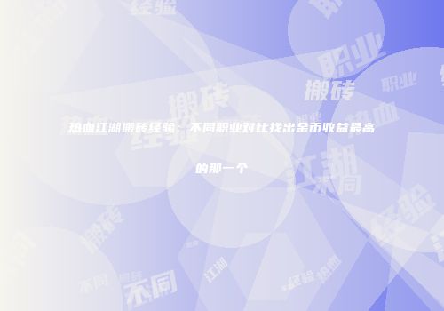 热血江湖搬砖经验：不同职业对比找出金币收益最高的那一个