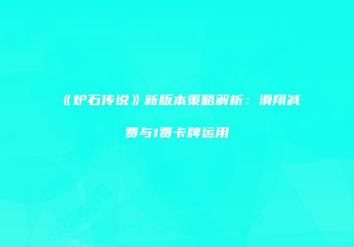 《炉石传说》新版本策略解析：滑翔减费与1费卡牌运用