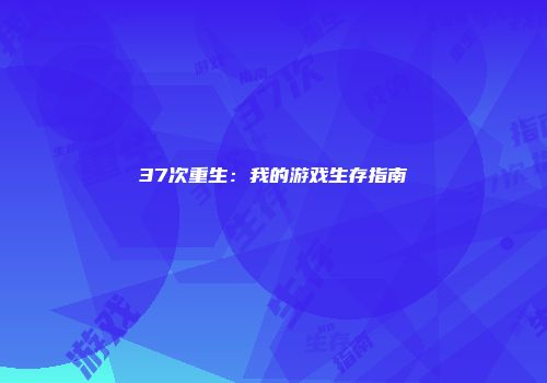 37次重生：我的游戏生存指南