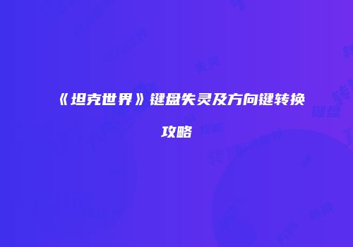 《坦克世界》键盘失灵及方向键转换攻略