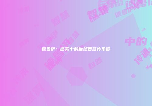 德鲁伊：迷雾中的自然智慧传承者
