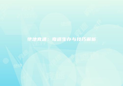 绝地竞速：弯道生存与技巧解析