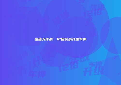 碰碰大作战：12招实战升级车神